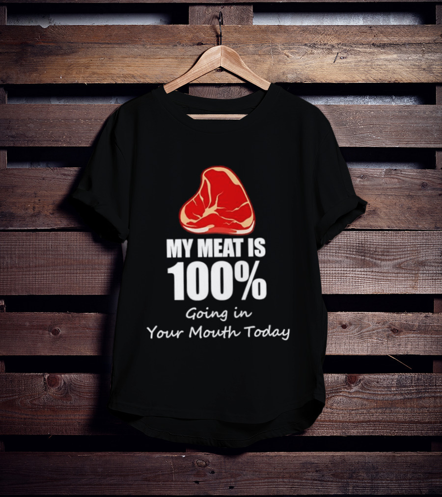 My Meat Is 100% Going In Your Mouth Today BBQ Steak Humor T-Shirt