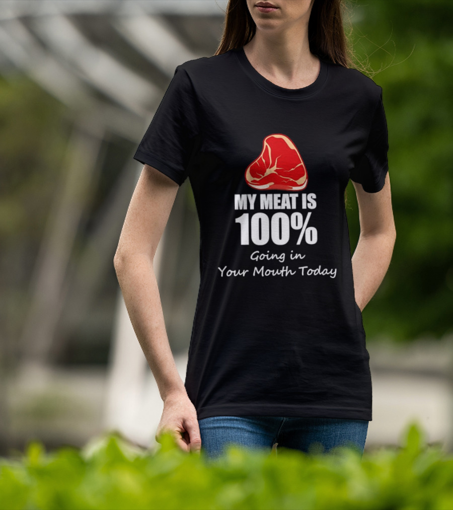 My Meat Is 100% Going In Your Mouth Today BBQ Steak Humor T-Shirt