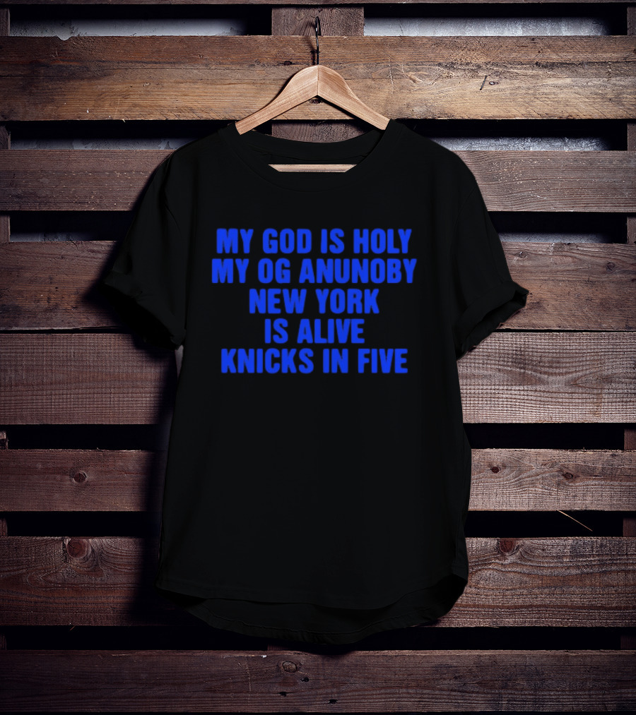 My God Is Holy Og Anunoby New York Is Alive Knicks In Five T-Shirt