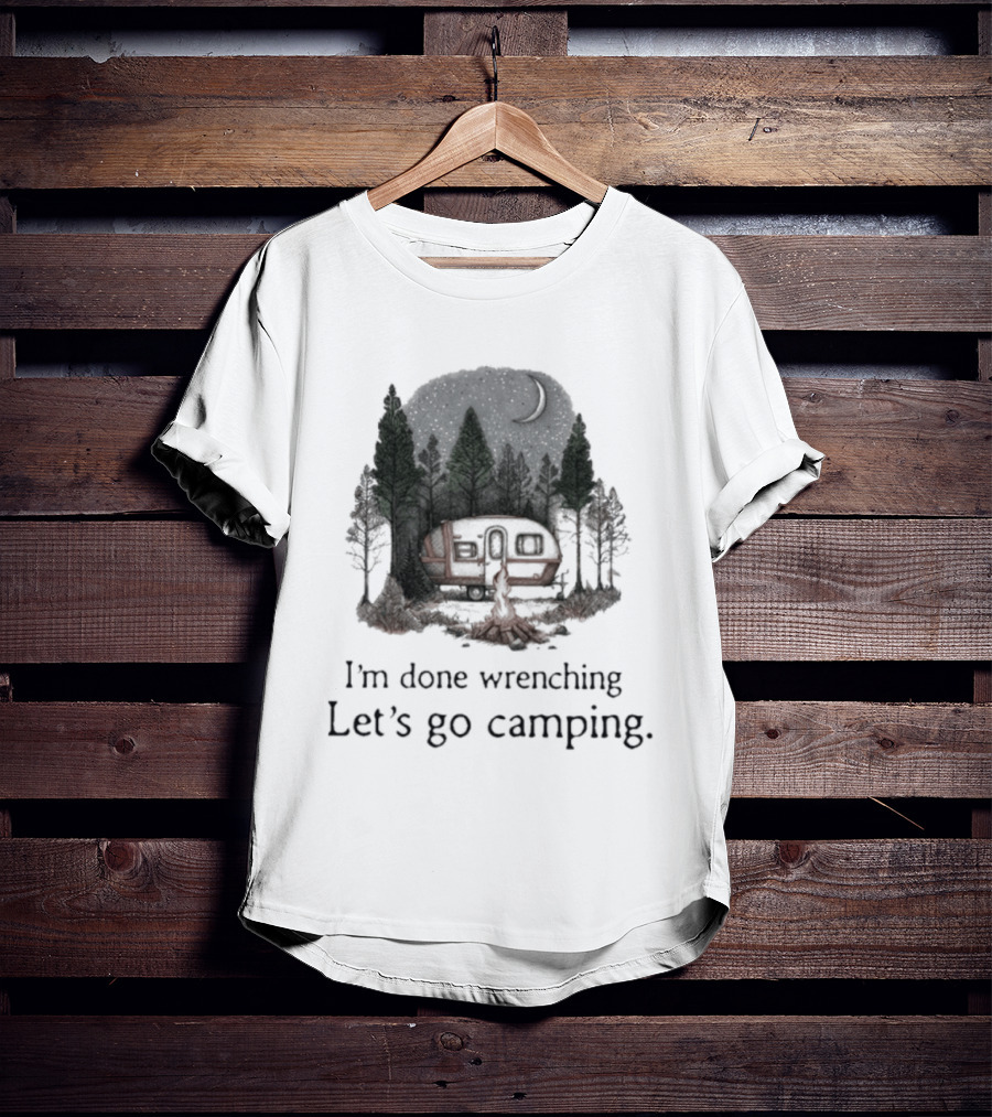 I'm Done Wrenching Let's Go Camping Adventure Camper Trees Bonfire T-Shirt