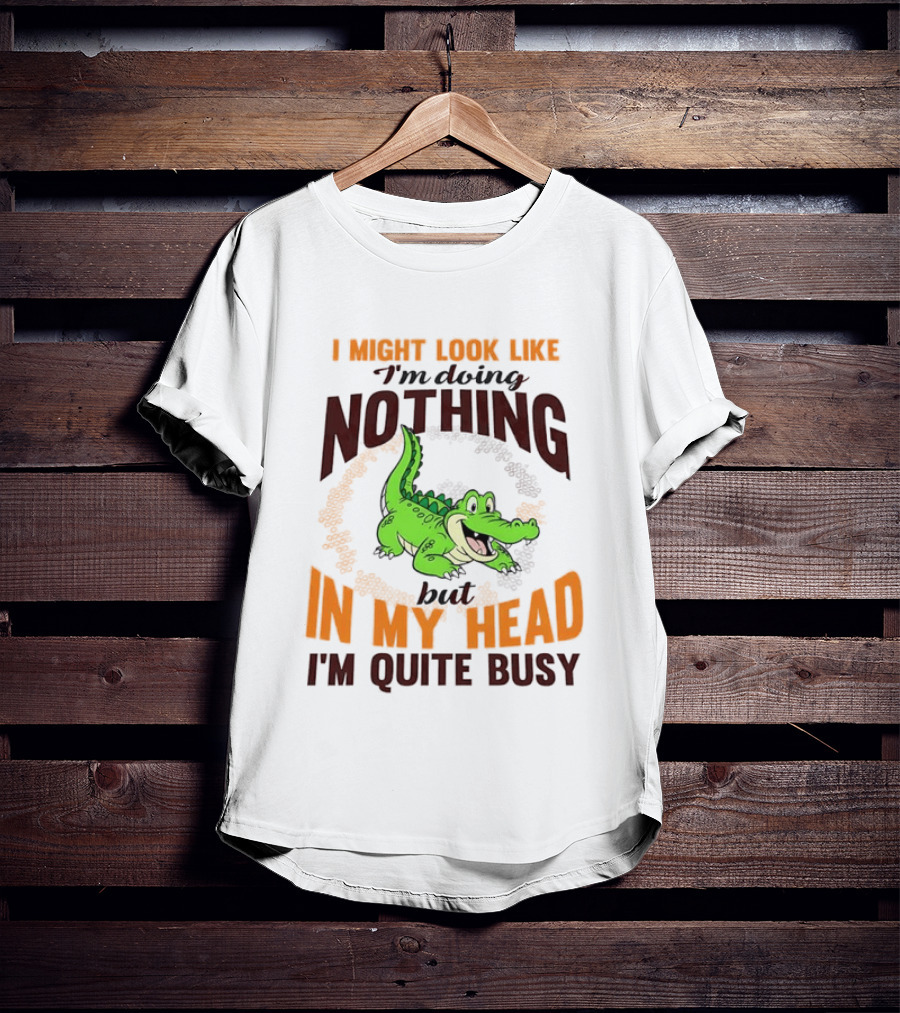 I Might Look Like I'm Doing Nothing Crocodile In My Head I'm Quite Busy T-Shirt