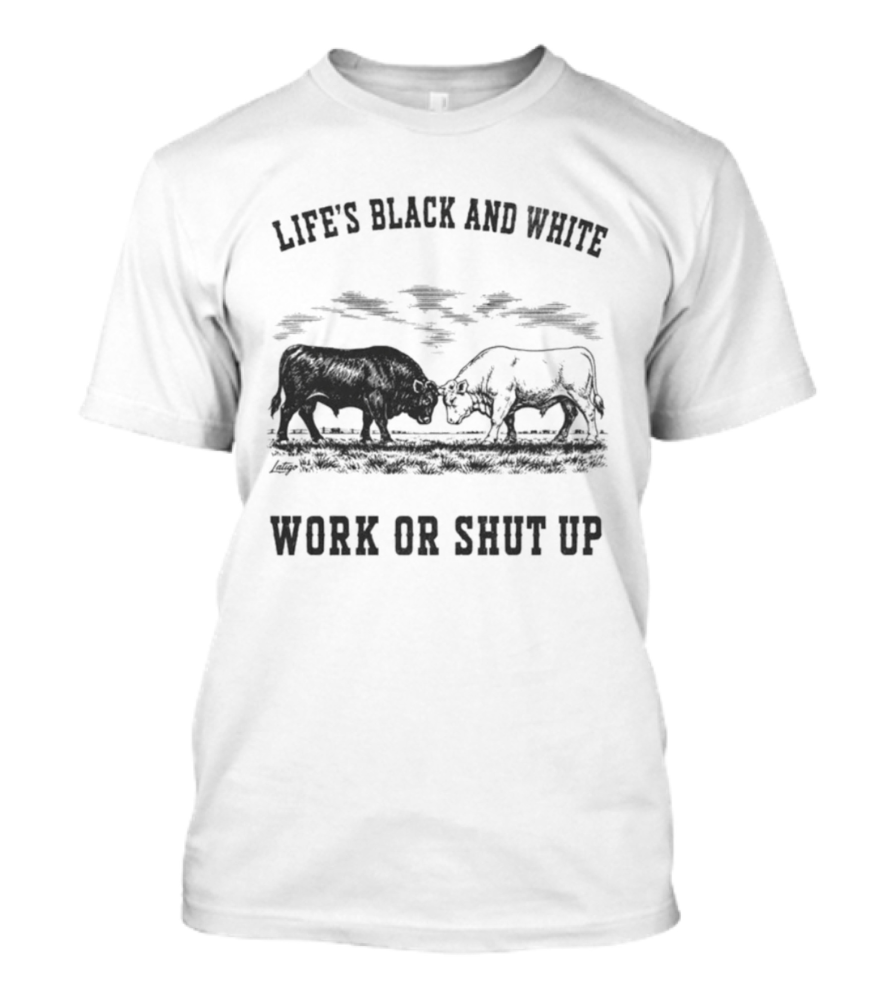 Life's Black And White Work Or Shut Up Cattle Ranching Humor T-Shirt
