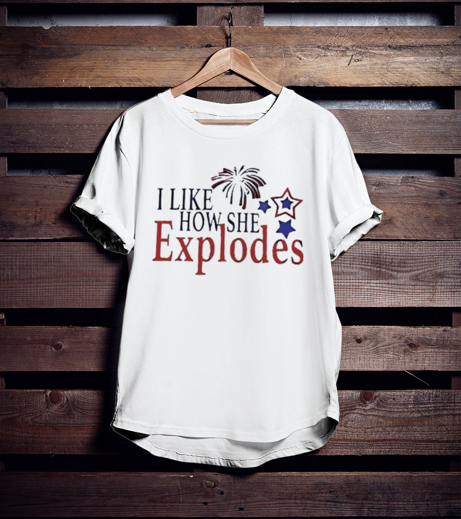 I Like How She Explodes Patriotic Fireworks Stars Fourth Of July T-Shirt