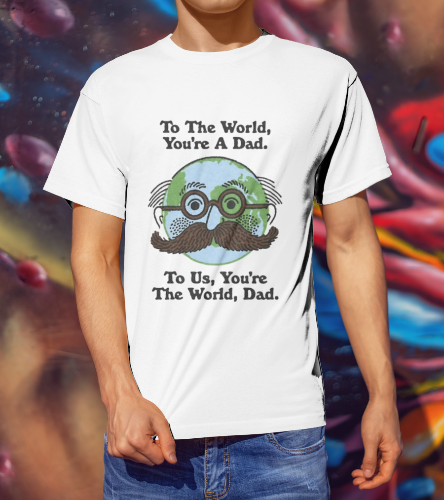 To The World You're A Dad To Us You're The World Dad Father's Day T-Shirt