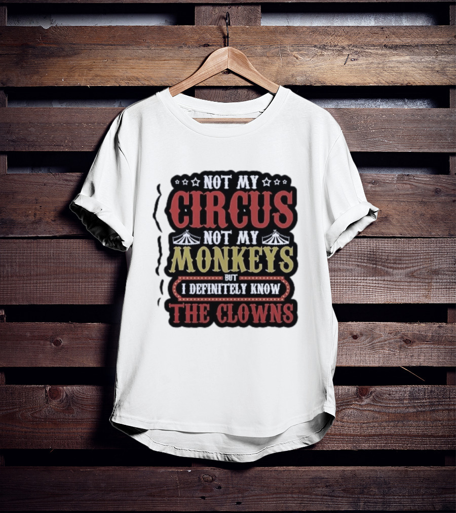 Not My Circus Not My Monkeys But I Definitely Know The Clowns T-Shirt