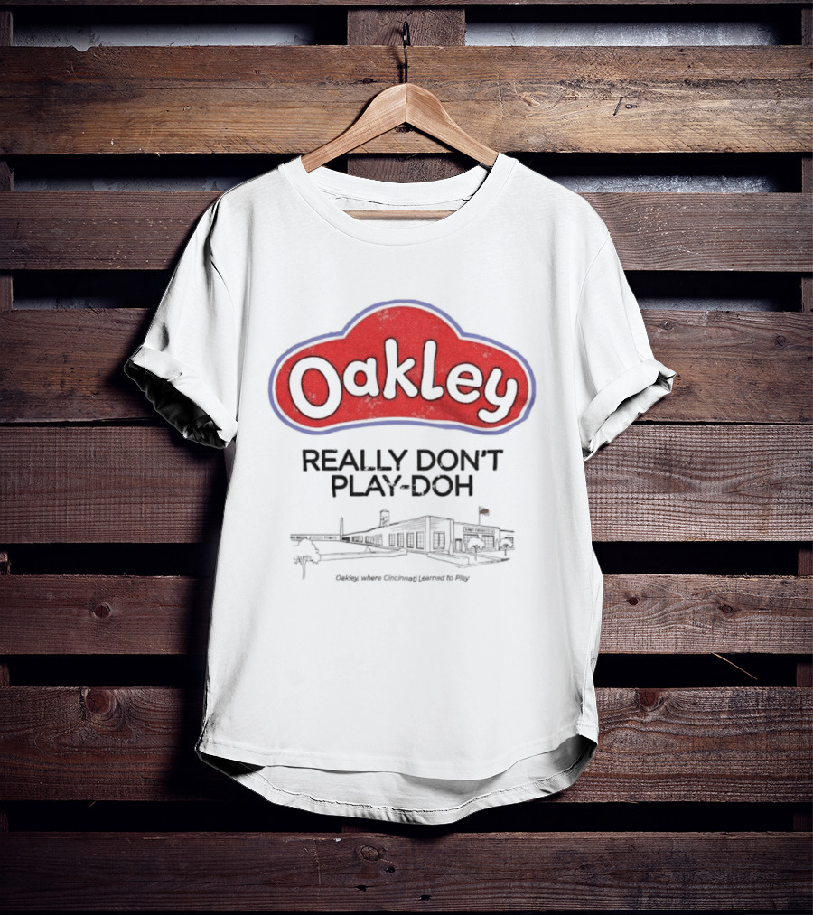 Oakley Really Don't Play Doh Cincinnati Products Co Oakley Where Cincinnati Learned To Play T-Shirt