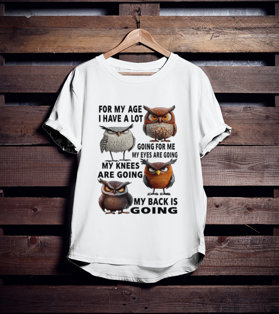 For My Age I Have A Lot Going For Me My Eyes My Knees My Back Owls T-Shirt