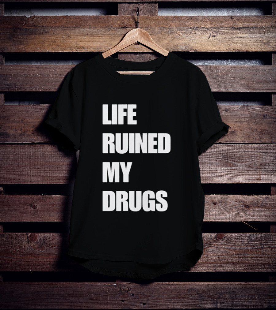 Life Ruined My Drugs T-Shirt