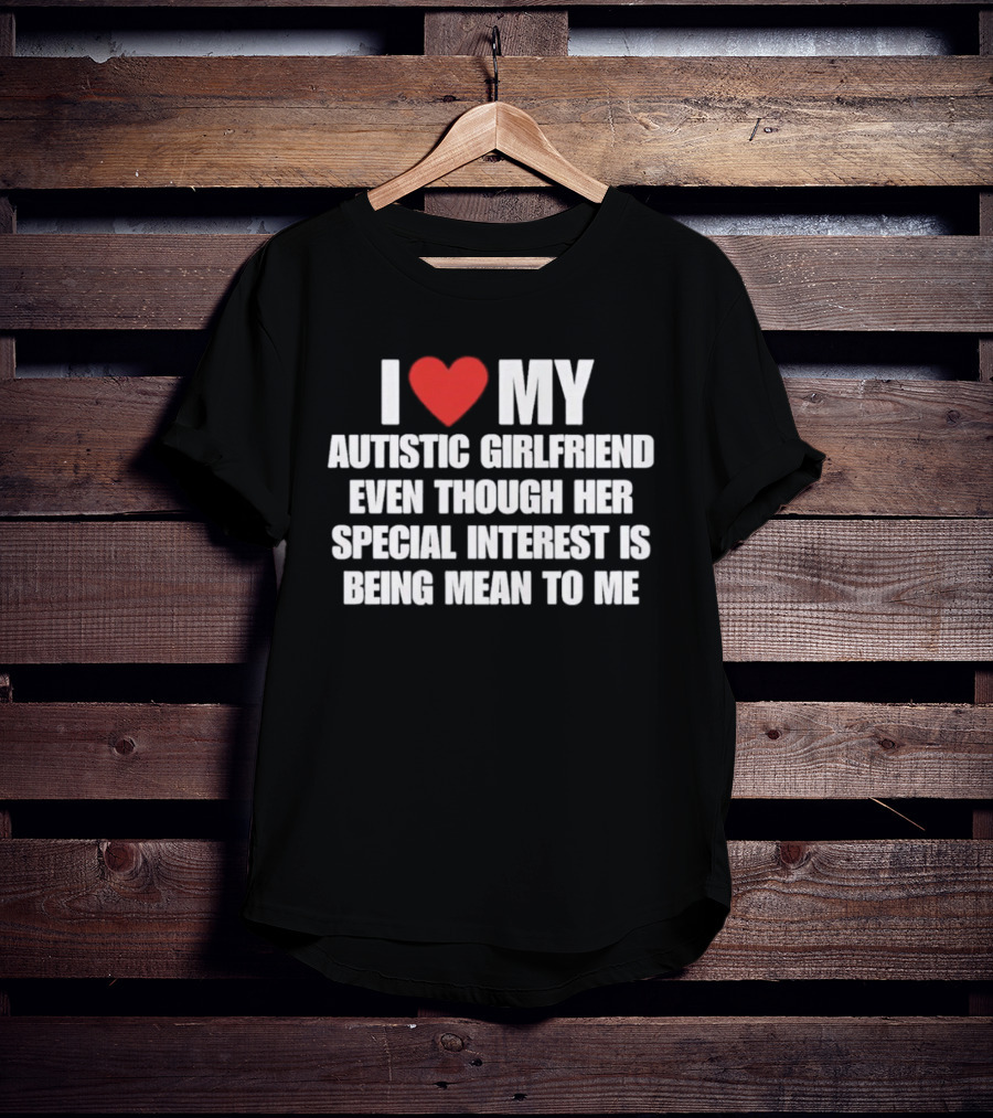 I Heart My Autistic Girlfriend Even Though Her Special Interest Is Being Mean To Me T-Shirt