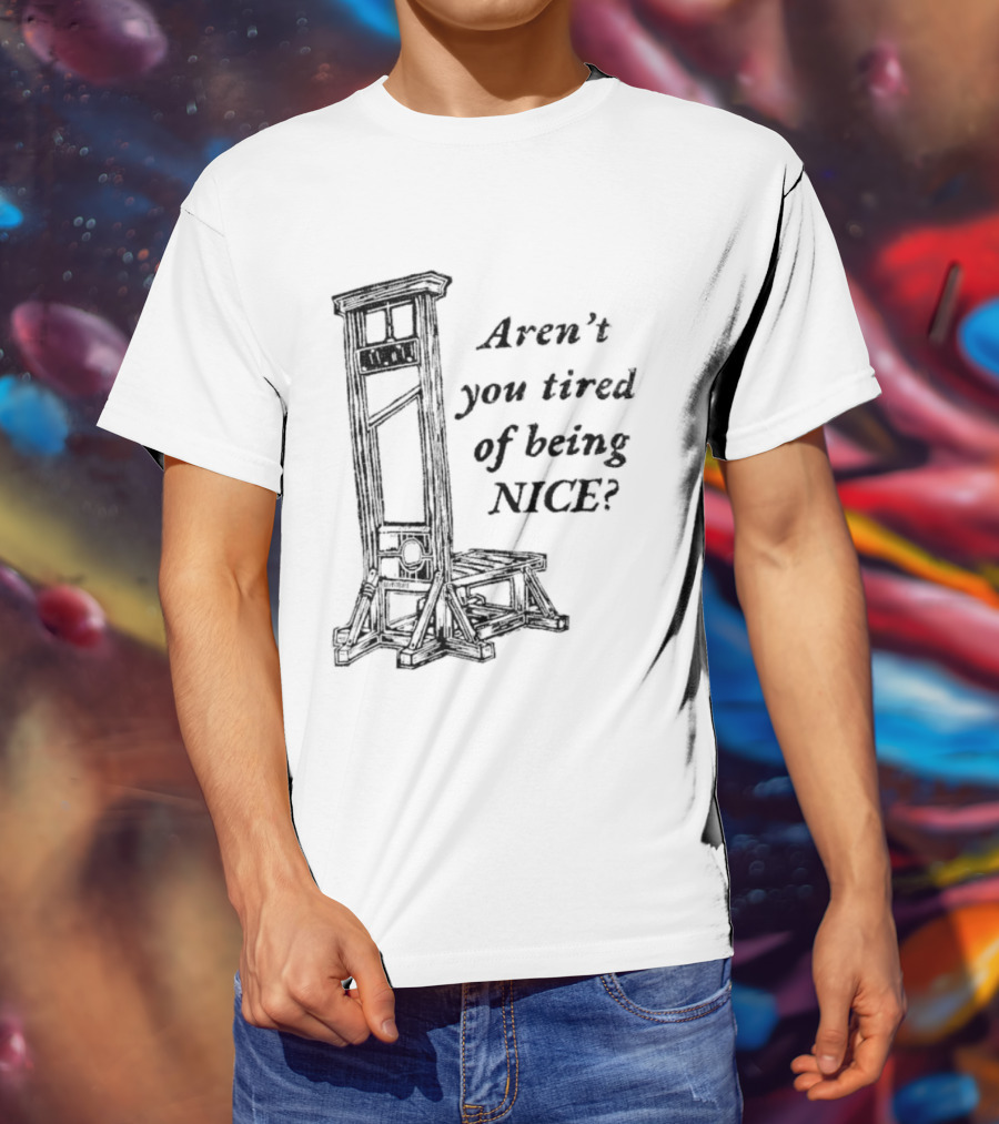 Aren't You Tired Of Being Nice Guillotine T-Shirt