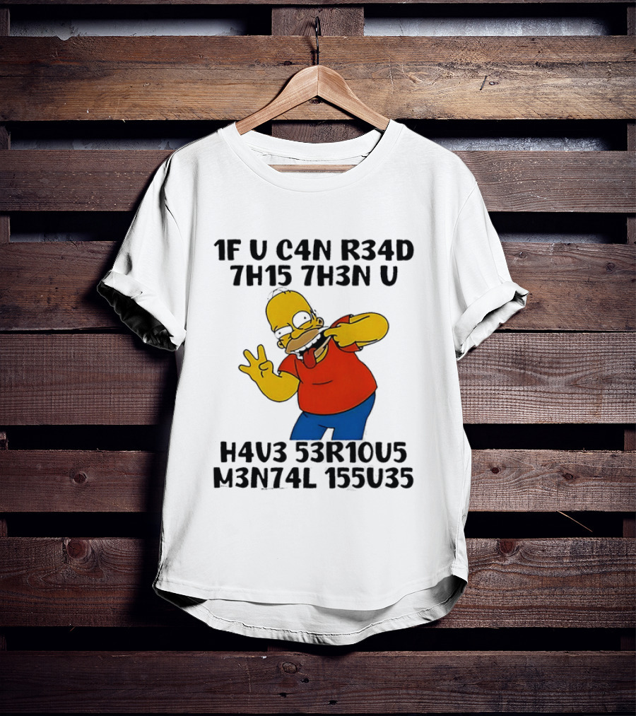 Homer Simpson 1F U C4n R34d 7h15 7h3n U H4v3 53r10u5 M3n74l 155u35 T-Shirt