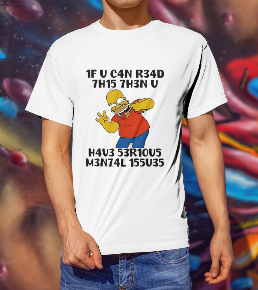 Homer Simpson 1F U C4n R34d 7h15 7h3n U H4v3 53r10u5 M3n74l 155u35 T-Shirt