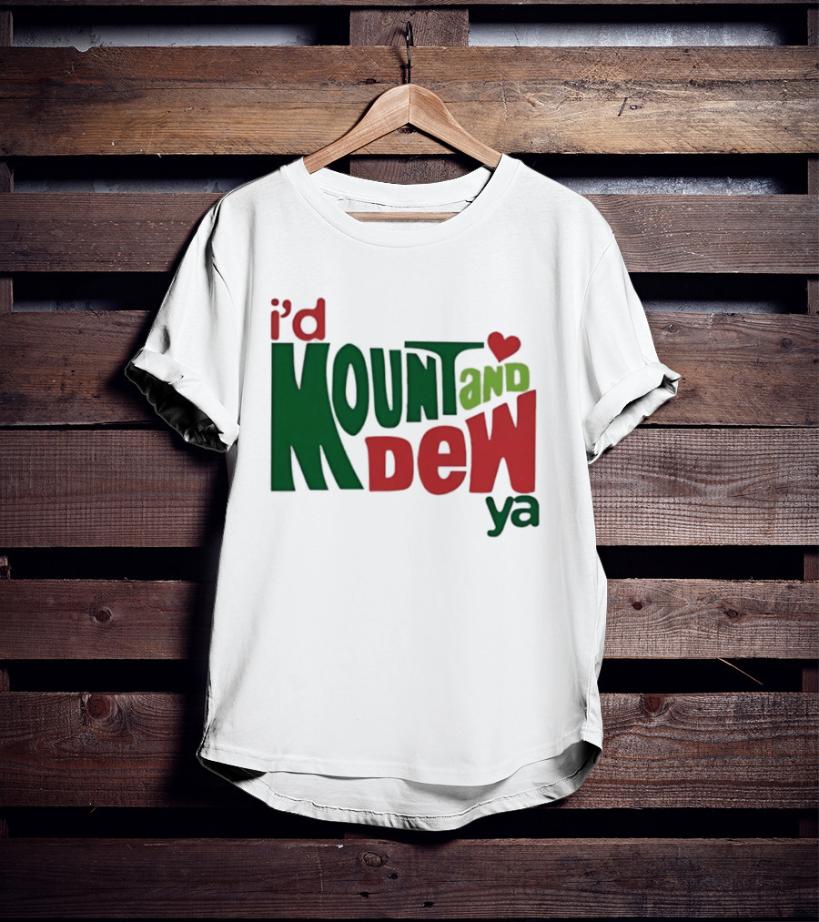I'd Mount And Dew Ya Heart T-Shirt