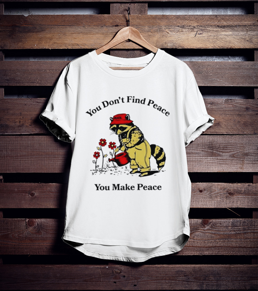 You Don't Find Peace You Make Peace Raccoon Gardener Gardening Lover T-Shirt