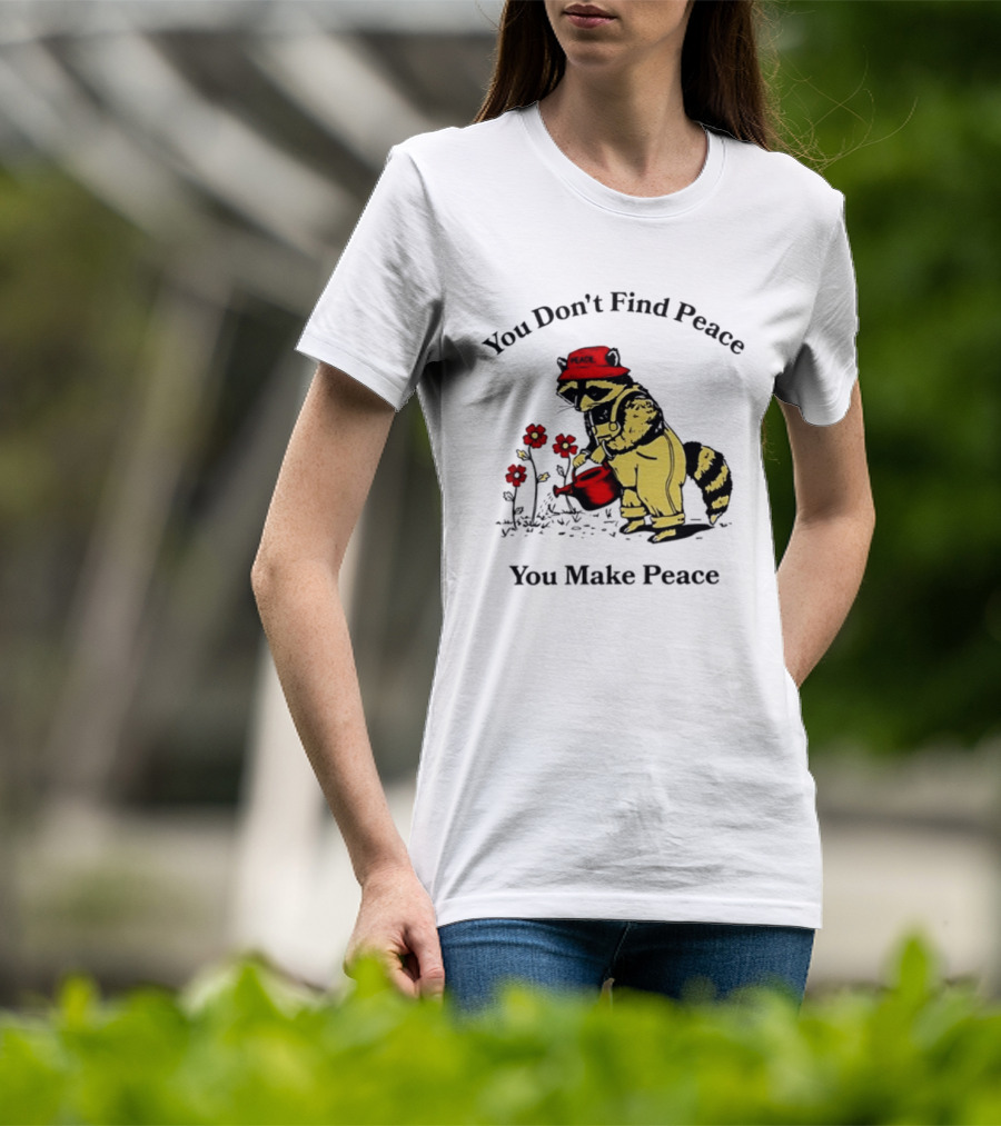 You Don't Find Peace You Make Peace Raccoon Gardener Gardening Lover T-Shirt