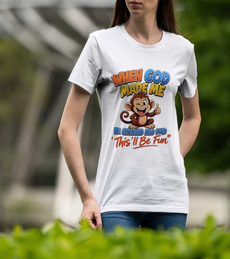When God Made Me He Grinned And Said This'll Be Fun Monkey T-Shirt