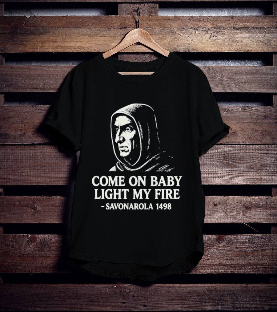 Come On Baby Light My Fire Savonarola 1498 T-Shirt
