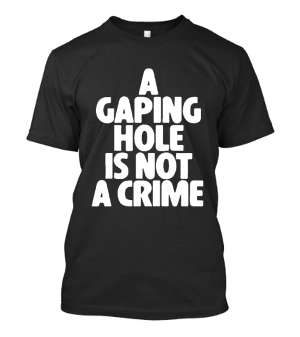 A Gaping Hole Is Not A Crime T-Shirt