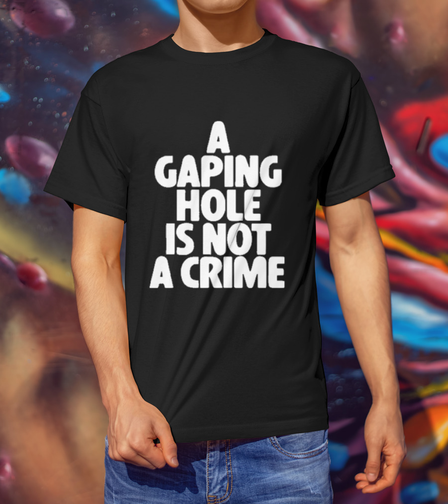 A Gaping Hole Is Not A Crime T-Shirt