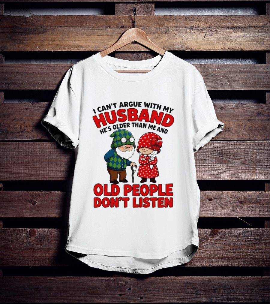 Gnomes I Can't Argue With My Husband He's Older Than Me And Old People Don't Listen T-Shirt