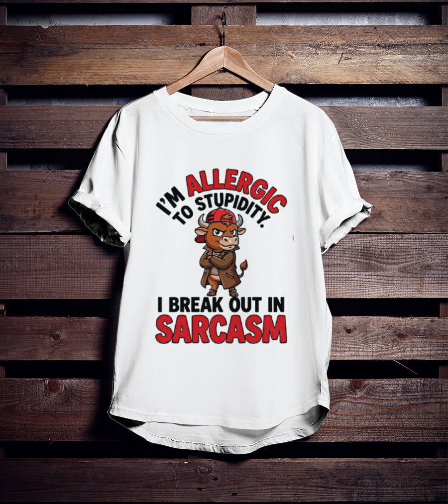 I'm Allergic To Stupidity I Break Out In Sarcasm T-Shirt