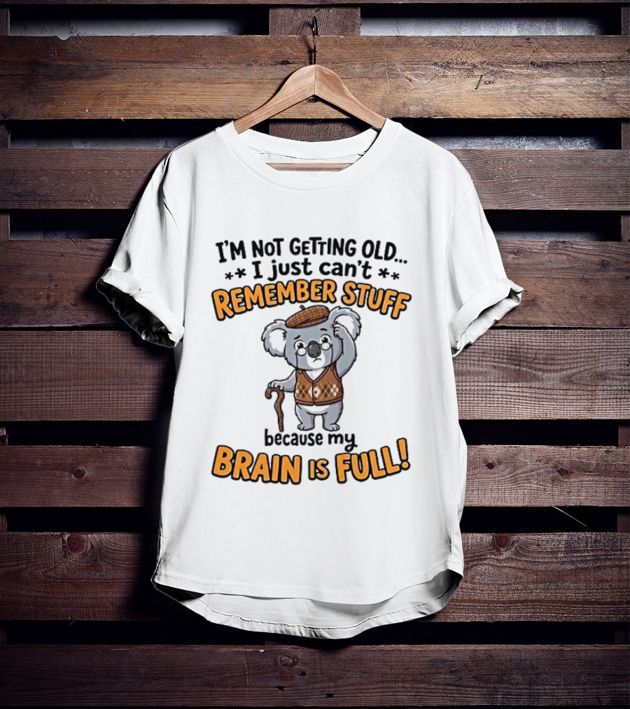 I'm Not Getting Old I Just Can't Remember Stuff Because My Brain Is Full Koala T-Shirt