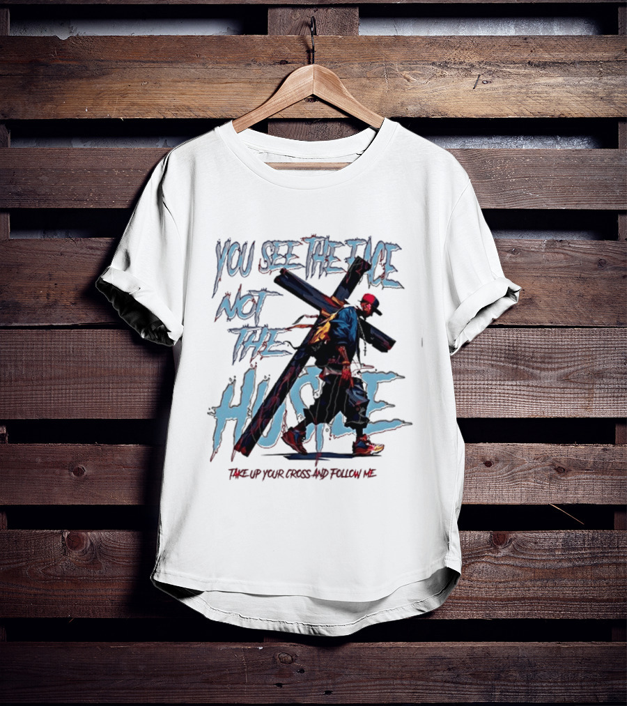 You See The Face Not The Hustle Take Up Your Cross And Follow Me T-Shirt