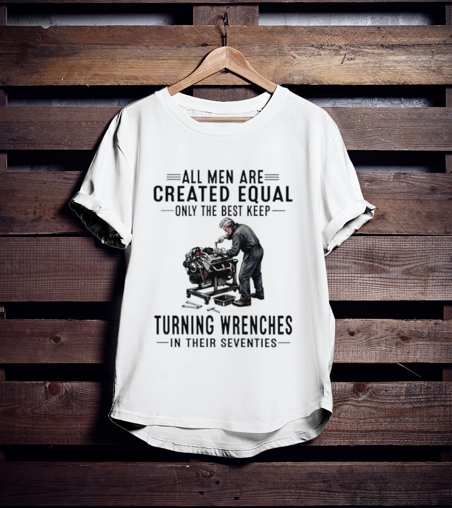 All Men Are Created Equal Only The Best Keep Turning Wrenches In Their Seventies T-Shirt
