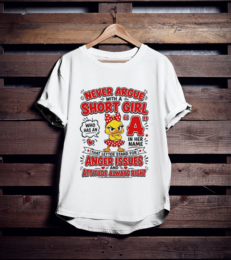Never Argue With A Short Girl Who Has An A In Her Name Anger Issues Attitude Always Right T-Shirt