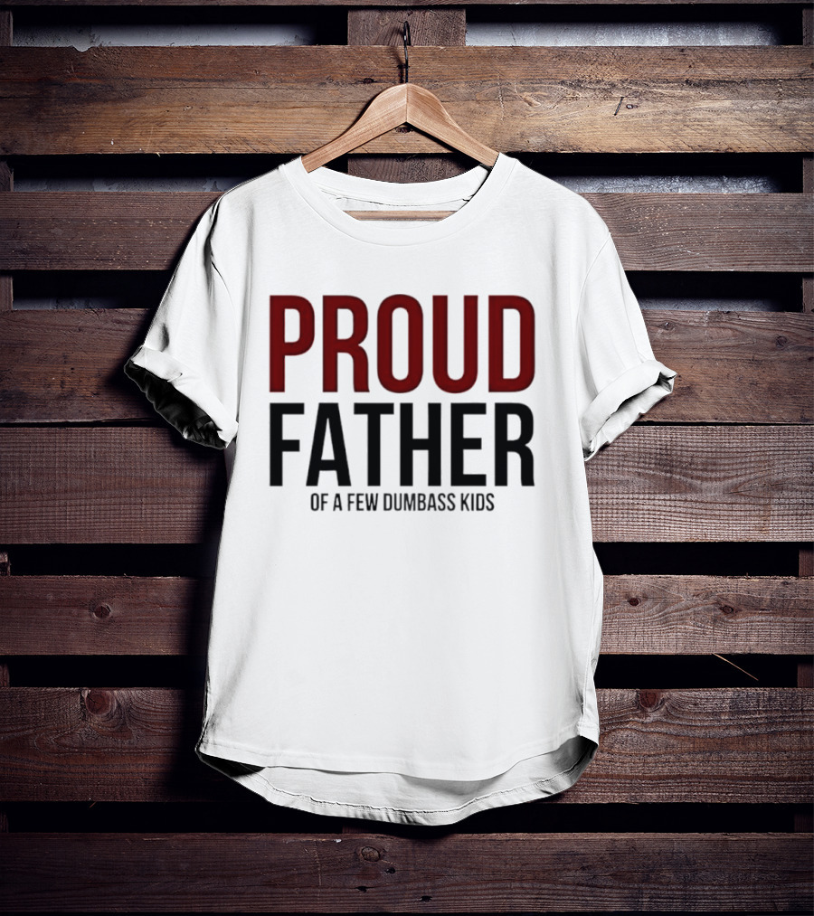 Proud Father Of A Few Dumbass Kids T-Shirt