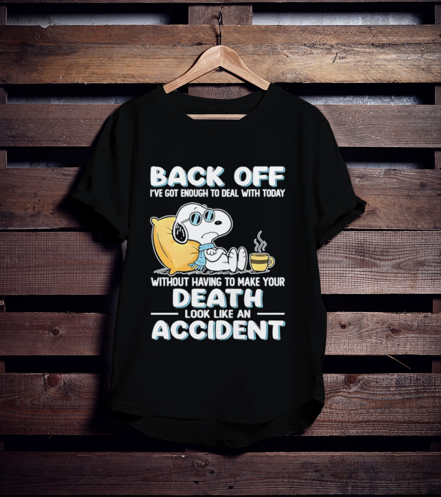 Snoopy Peanuts Back Off I've Got Enough To Deal With Today Without Having To Make Your Death Look Like An Accident T-Shirt