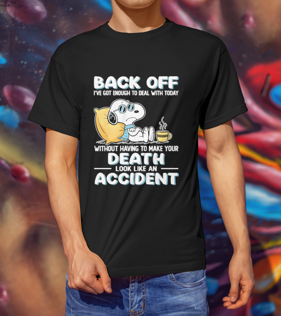 Snoopy Peanuts Back Off I've Got Enough To Deal With Today Without Having To Make Your Death Look Like An Accident T-Shirt