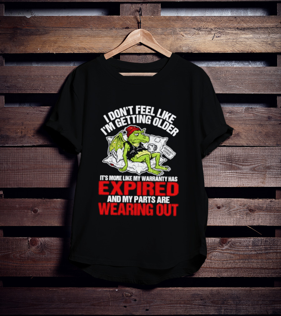 Grumpy Dragon I Don't Feel Like I'm Getting Older My Warranty Has Expired And My Parts Are Wearing Out T-Shirt