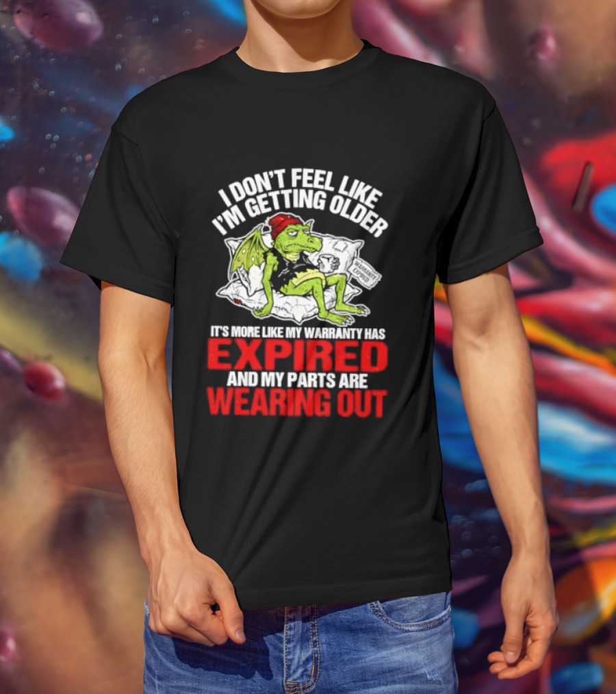Grumpy Dragon I Don't Feel Like I'm Getting Older My Warranty Has Expired And My Parts Are Wearing Out T-Shirt