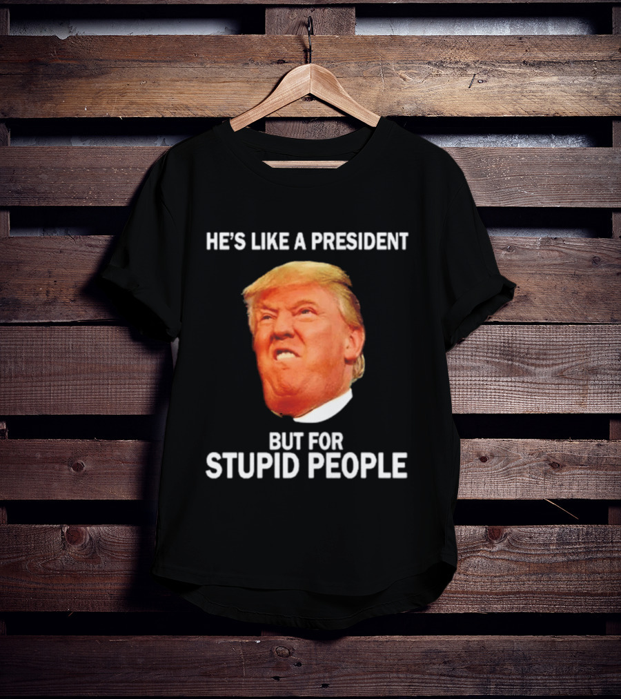 He's Like A President But For Stupid People Trump Face T-Shirt