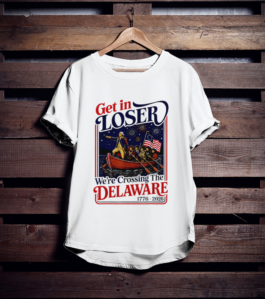 Get In Loser We're Crossing The Delaware 1776 2026 T-Shirt