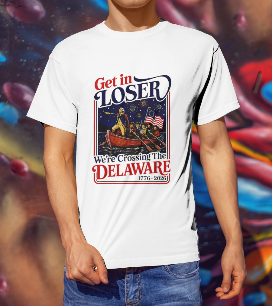 Get In Loser We're Crossing The Delaware 1776 2026 T-Shirt
