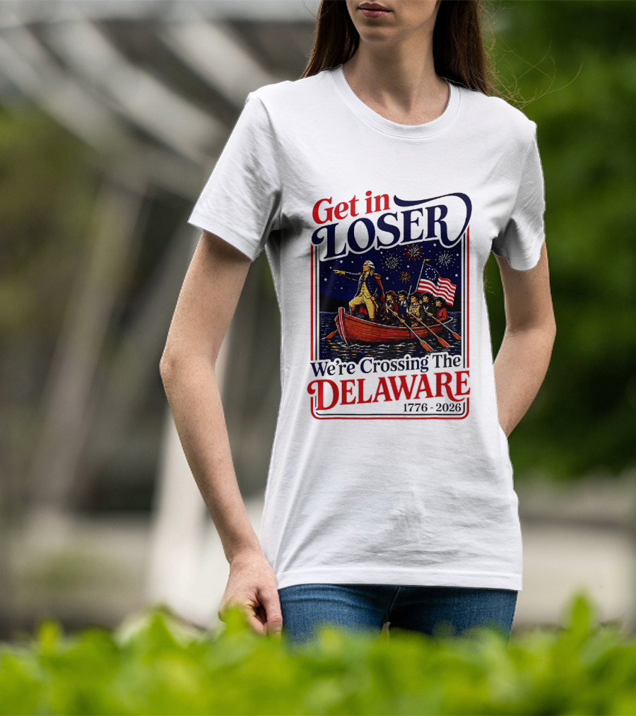Get In Loser We're Crossing The Delaware 1776 2026 T-Shirt