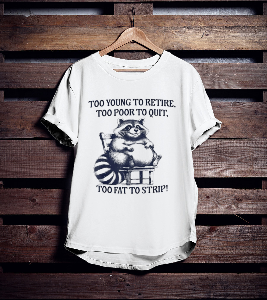 Too Young To Retire Too Poor To Quit Too Fat To Strip Raccoon T-Shirt