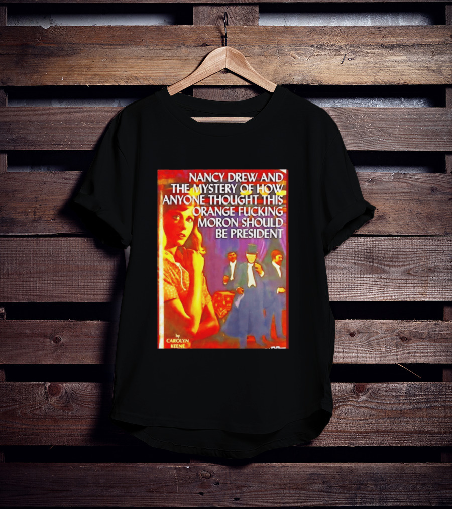Nancy Drew And The Mystery Of How Anyone Thought This Orange Moron Should Be President Carolyn Keene T-Shirt