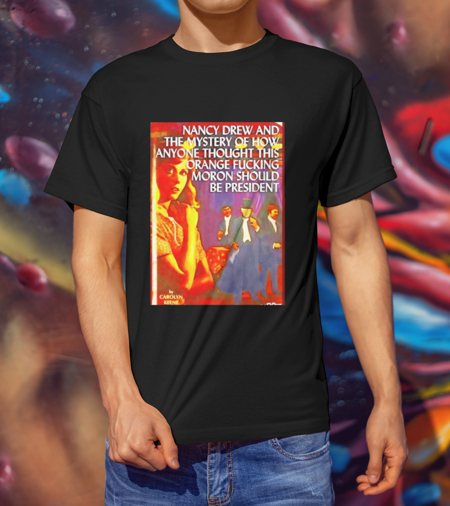 Nancy Drew And The Mystery Of How Anyone Thought This Orange Moron Should Be President Carolyn Keene T-Shirt