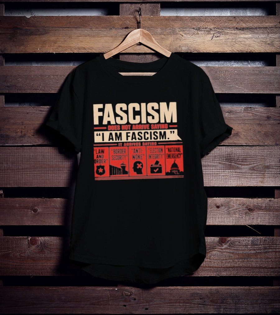 Fascism Does Not Arrive Saying I Am Fascism Arrives Saying Law And Order Border Security Anti Woke Election Integrity T-Shirt
