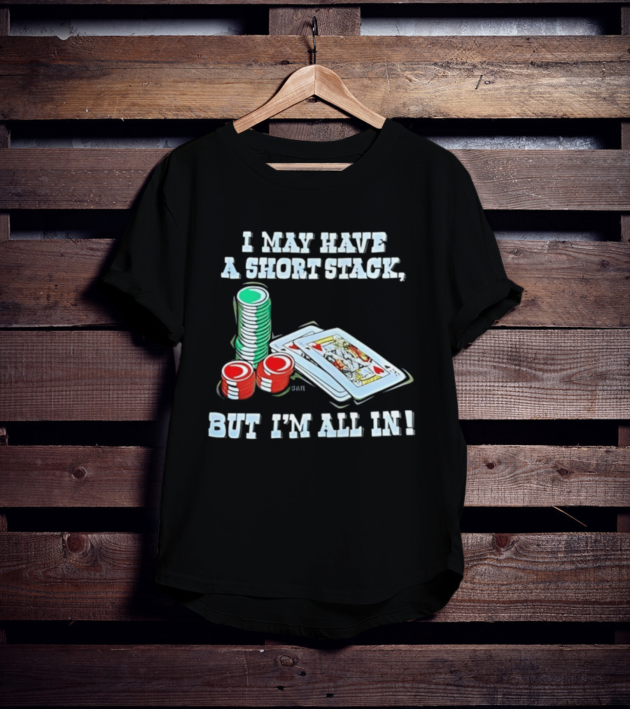 I May Have A Short Stack Poker Chips And Cards All T-Shirt