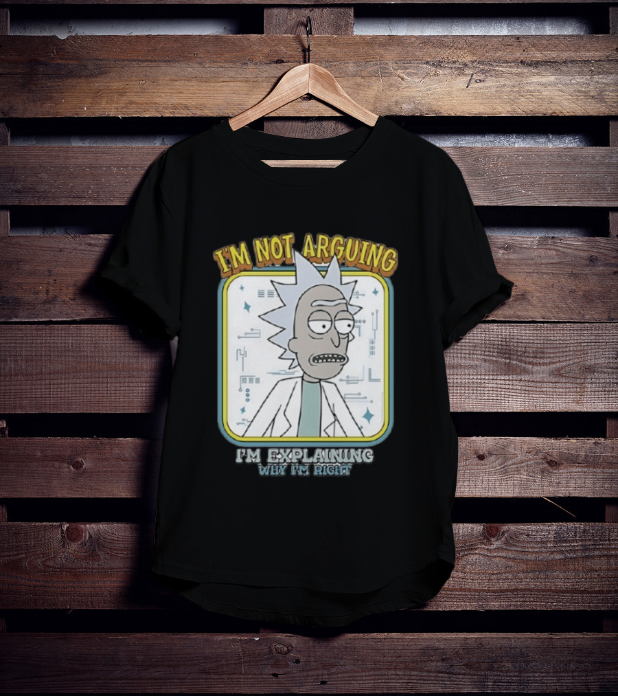 Rick Sanchez I'm Not Arguing I'm Explaining Why I'm Right T-Shirt