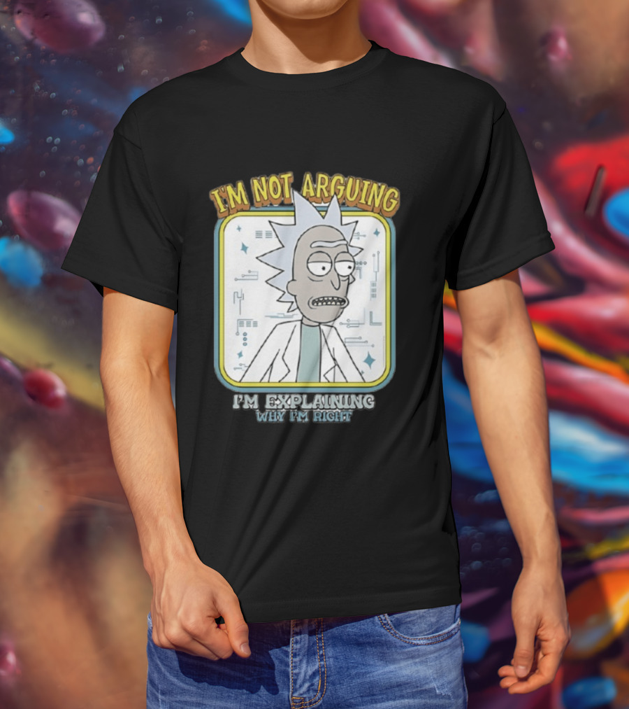 Rick Sanchez I'm Not Arguing I'm Explaining Why I'm Right T-Shirt