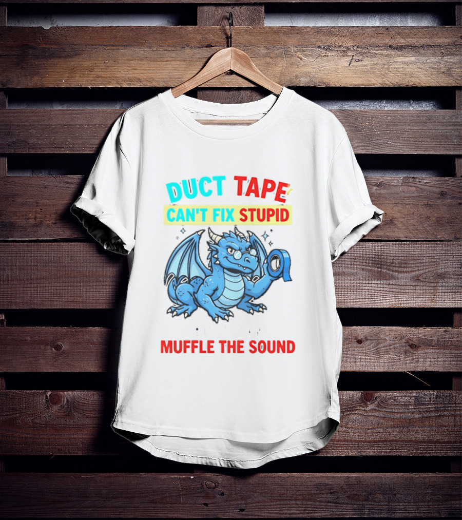 Duct Tape Can't Fix Stupid But It Can Muffle The Sound Dragon T-Shirt