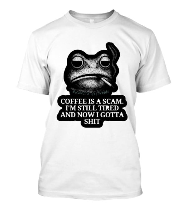 Burrito Meltdown Smoking Frog Coffee Is A Scam I'm Still Tired And Now I Gotta Shit T-Shirt