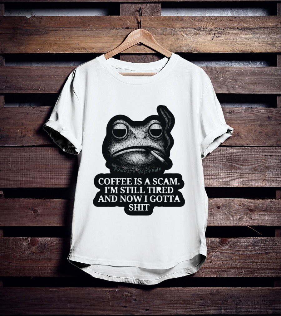 Burrito Meltdown Smoking Frog Coffee Is A Scam I'm Still Tired And Now I Gotta Shit T-Shirt