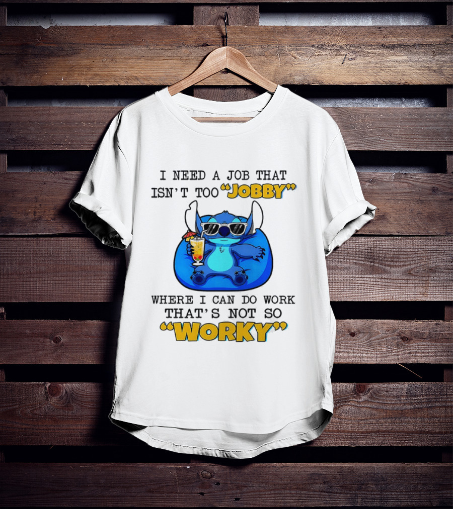 Stitch Lilo And Stitch I Need A Job That Isn't Too Jobby Where I Can Do Work That's Not So Worky T-Shirt