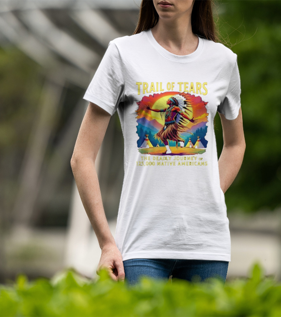 Trail Of Tears The Deadly Journey Of 125000 Native Americans Dance And Teepees T-Shirt